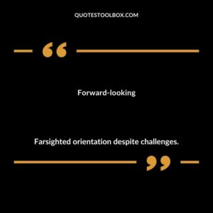 Forward looking Farsighted orientation despite challenges.