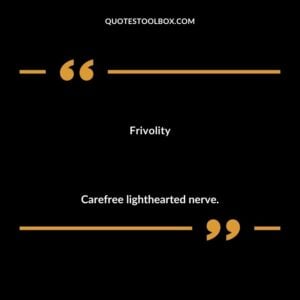 Frivolity Carefree lighthearted nerve.
