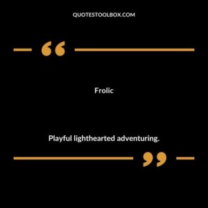 Frolic Playful lighthearted adventuring.
