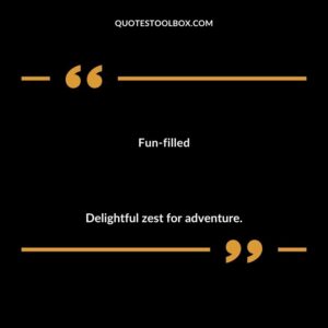 Fun filled Delightful zest for adventure.