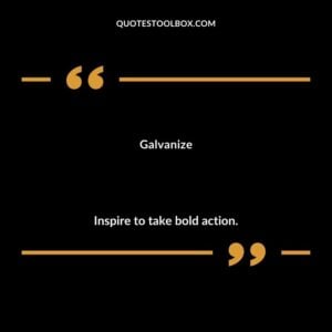 Galvanize Inspire to take bold action.