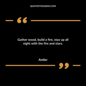 Gather wood build a fire stay up all night with the fire and stars.