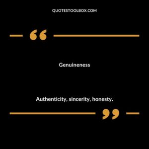 Genuineness Authenticity sincerity honesty.