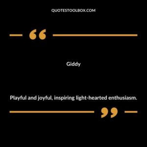 Giddy Playful and joyful inspiring light hearted enthusiasm.