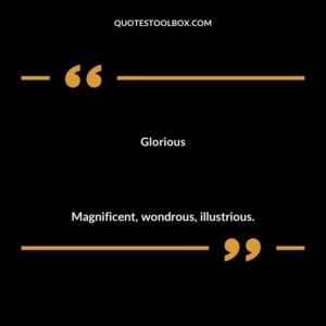 Glorious Magnificent wondrous illustrious.