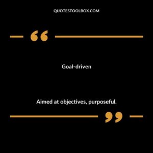 Goal driven Aimed at objectives purposeful.
