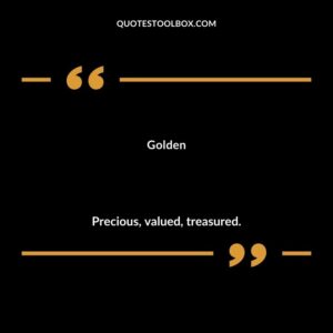 Golden Precious valued treasured.