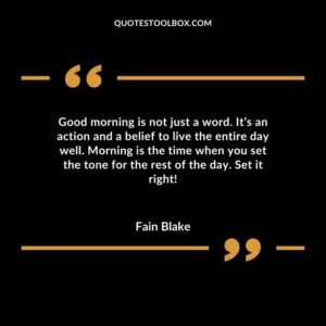 Good morning is not just a word. Its an action and a belief to live the entire day well. Morning is the time when you set the tone for the rest of the day. Set it right!