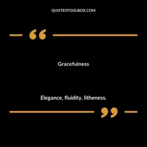 Gracefulness Elegance fluidity litheness.