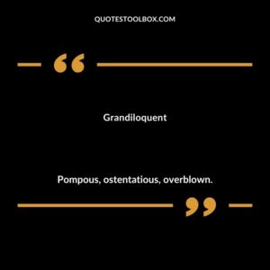Grandiloquent Pompous ostentatious overblown.