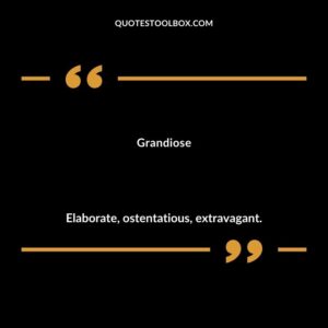 Grandiose Elaborate ostentatious extravagant.