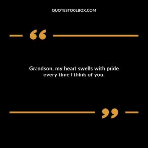 Grandson my heart swells with pride every time I think of you.