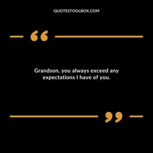 Grandson you always exceed any expectations I have of you.
