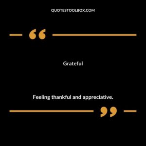 Grateful Feeling thankful and appreciative.