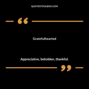 Gratefulhearted Appreciative beholden thankful.
