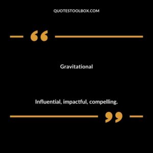 Gravitational Influential impactful compelling.