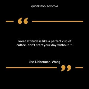 Great attitude is like a perfect cup of coffee dont start your day without it.
