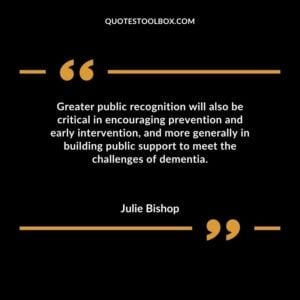 Greater public recognition will also be critical in encouraging prevention and early intervention and more generally in building public support to meet the challenges of dementia.