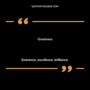 Greatness Eminence excellence brilliance.