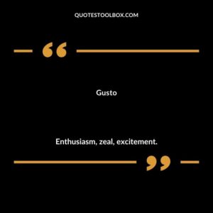 Gusto Enthusiasm zeal excitement.
