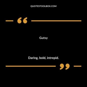 Gutsy Daring bold intrepid.