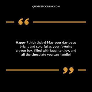 Happy 7th birthday! May your day be as bright and colorful as your favorite crayon box filled with laughter joy and all the chocolate you can handle!