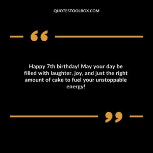 Happy 7th birthday! May your day be filled with laughter joy and just the right amount of cake to fuel your unstoppable energy!