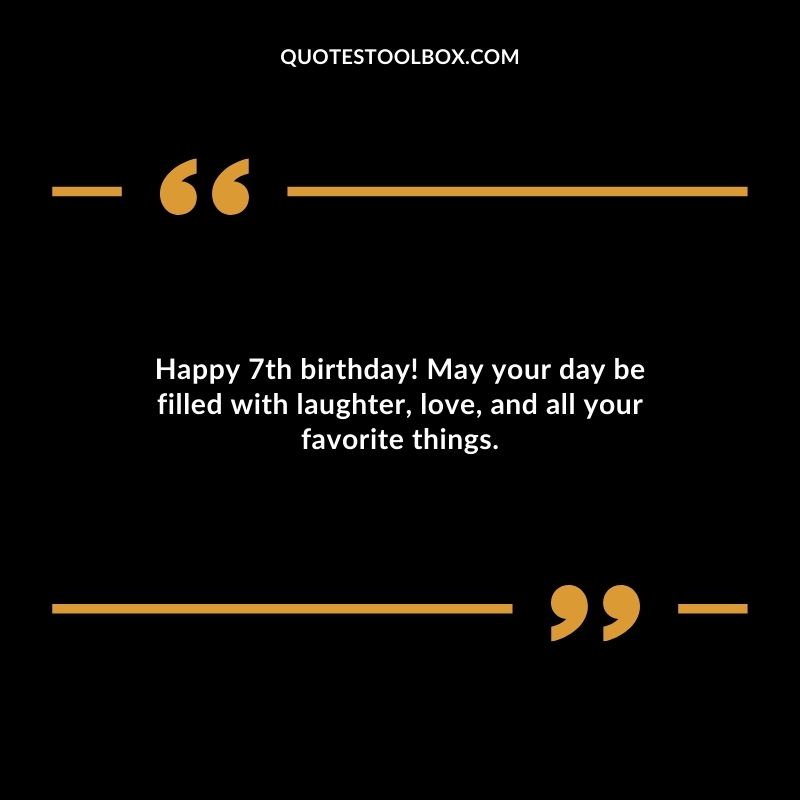 Happy 7th birthday! May your day be filled with laughter love and all your favorite things.