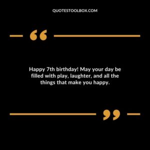 Happy 7th birthday! May your day be filled with play laughter and all the things that make you happy.