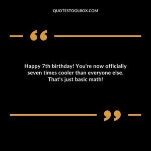 Happy 7th birthday! Youre now officially seven times cooler than everyone else. Thats just basic math!