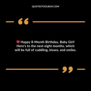 Happy 8 Month Birthday Baby Girl! Heres to the next eight months which will be full of cuddling kisses and smiles.