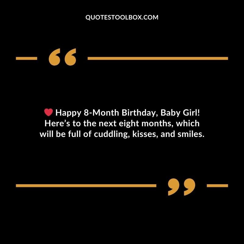 Happy 8 Month Birthday Baby Girl! Heres to the next eight months which will be full of cuddling kisses and smiles.