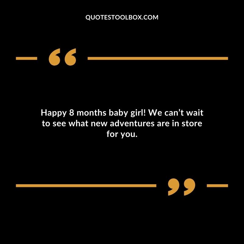 Happy 8 months baby girl! We cant wait to see what new adventures are in store for you.