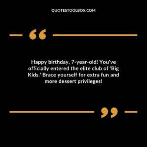 Happy birthday 7 year old! Youve officially entered the elite club of Big Kids. Brace yourself for extra fun and more dessert privileges!