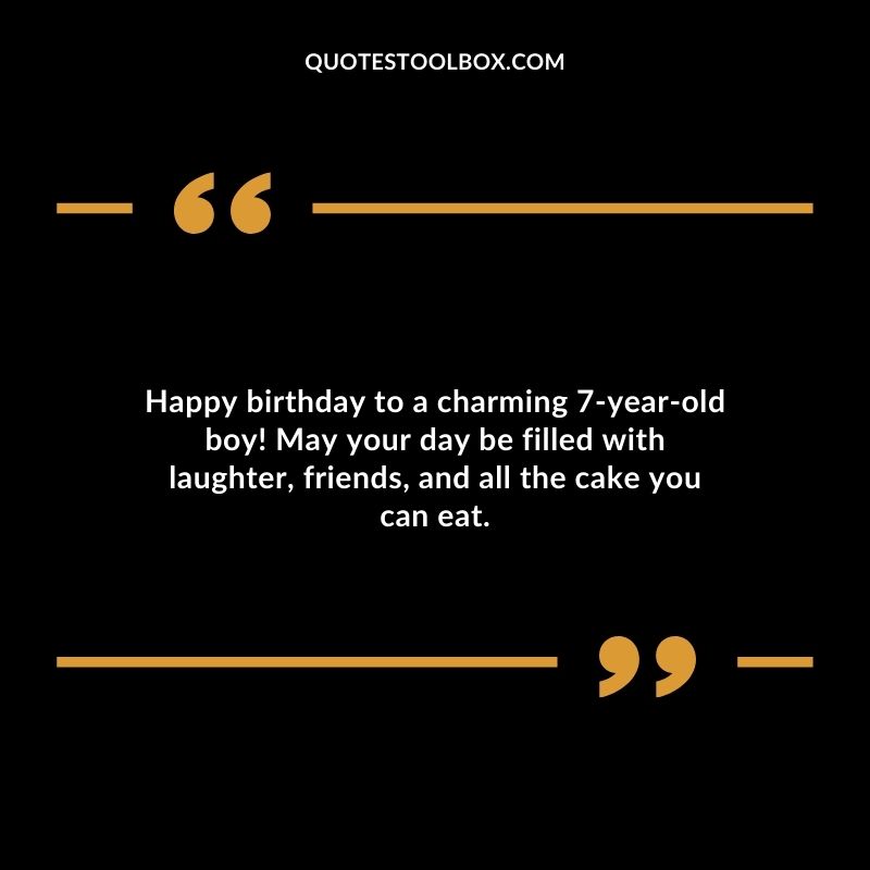 Happy birthday to a charming 7 year old boy! May your day be filled with laughter friends and all the cake you can eat.