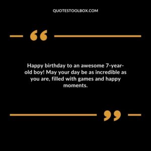 Happy birthday to an awesome 7 year old boy! May your day be as incredible as you are filled with games and happy moments.