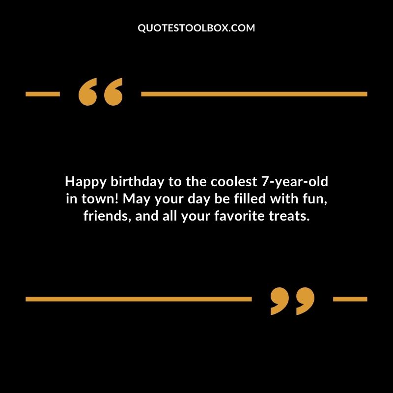 Happy birthday to the coolest 7 year old in town! May your day be filled with fun friends and all your favorite treats.