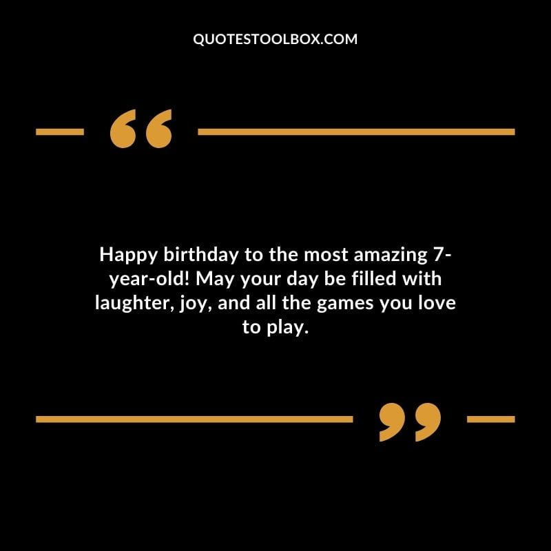 Happy birthday to the most amazing 7 year old! May your day be filled with laughter joy and all the games you love to play.