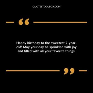 Happy birthday to the sweetest 7 year old! May your day be sprinkled with joy and filled with all your favorite things.