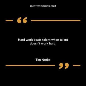 Hard work beats talent when talent doesnt work hard.