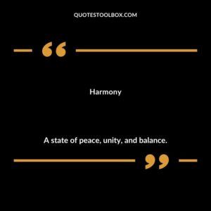 Harmony A state of peace unity and balance.