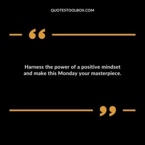 Harness the power of a positive mindset and make this Monday your masterpiece.