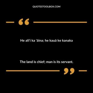 He ali'i ka 'āina; he kauā ke kanaka The land is chief; man is its servant.