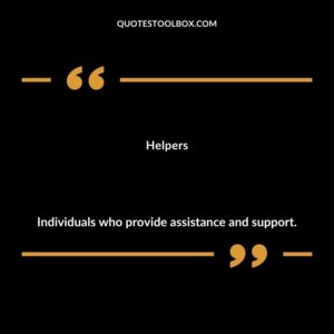 Helpers Individuals who provide assistance and support.