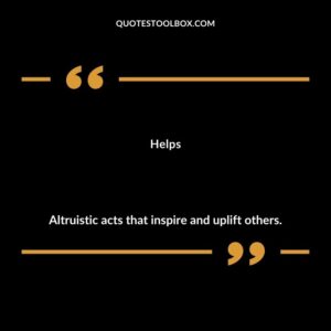 Helps Altruistic acts that inspire and uplift others.