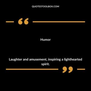 Humor Laughter and amusement inspiring a lighthearted spirit.