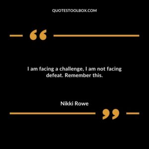 I am facing a challenge I am not facing defeat. Remember this.
