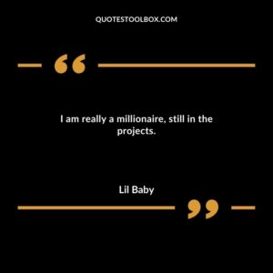 I am really a millionaire still in the projects.