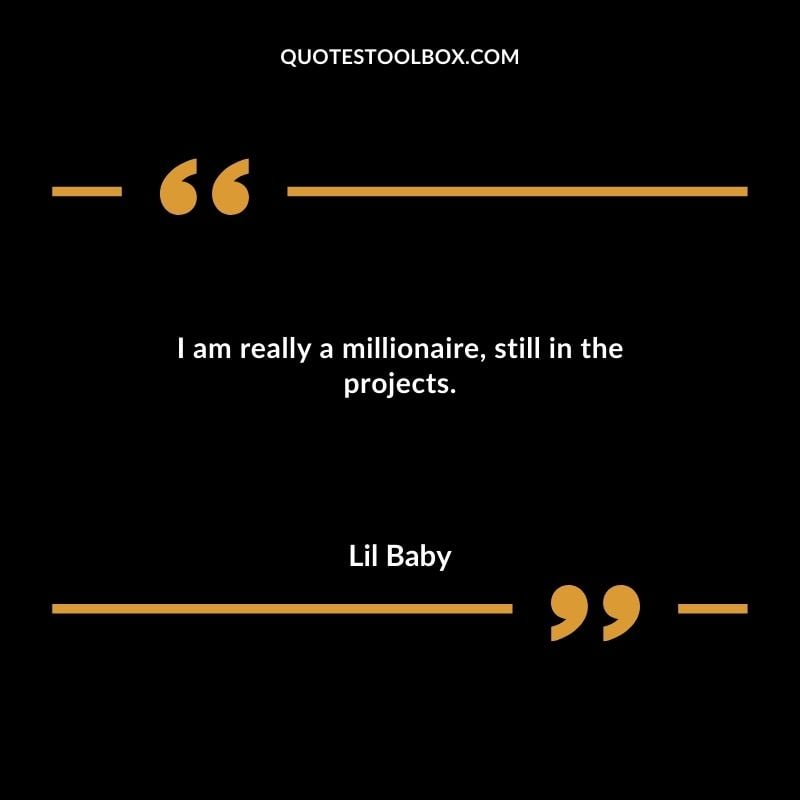 I am really a millionaire still in the projects.
