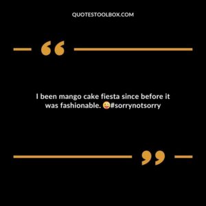 I been mango cake fiesta since before it was fashionable. sorrynotsorry